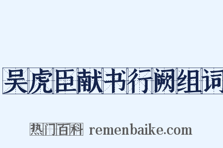吴虎臣献书行阙组词是什么意思的图片